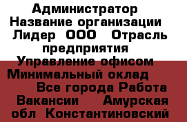 Администратор › Название организации ­ Лидер, ООО › Отрасль предприятия ­ Управление офисом › Минимальный оклад ­ 20 000 - Все города Работа » Вакансии   . Амурская обл.,Константиновский р-н